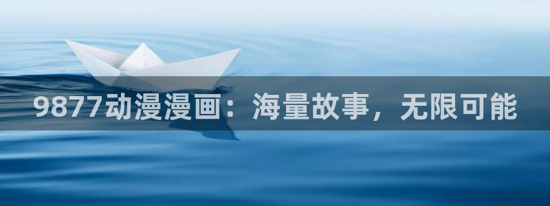 喵趣漫画复活了?：9877动漫漫画：海量故事，无限可能