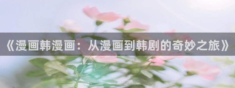 漫蛙漫画网页版manwa：《漫画韩漫画：从漫画到韩剧的奇妙之旅》