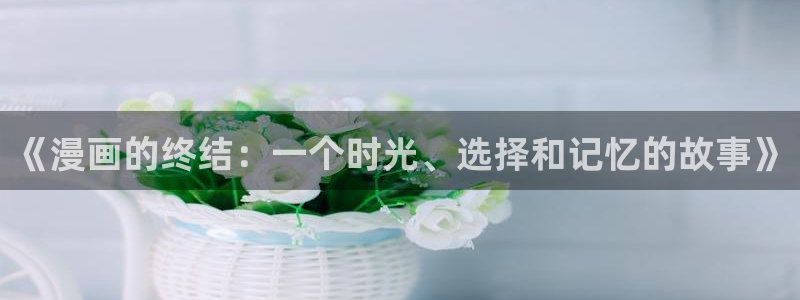 喵趣漫画下载app：《漫画的终结：一个时光、选择和记忆的故事》