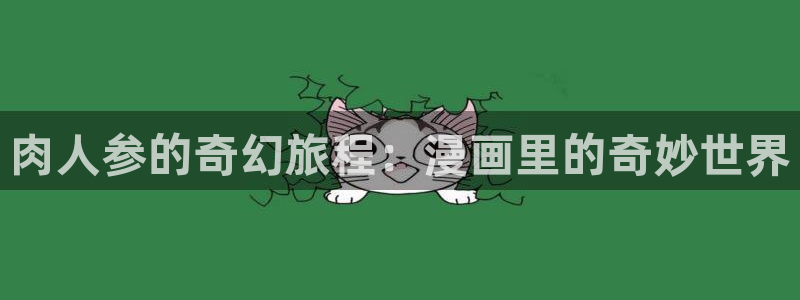 趣喵漫画正版下载：肉人参的奇幻旅程：漫画里的奇妙世界